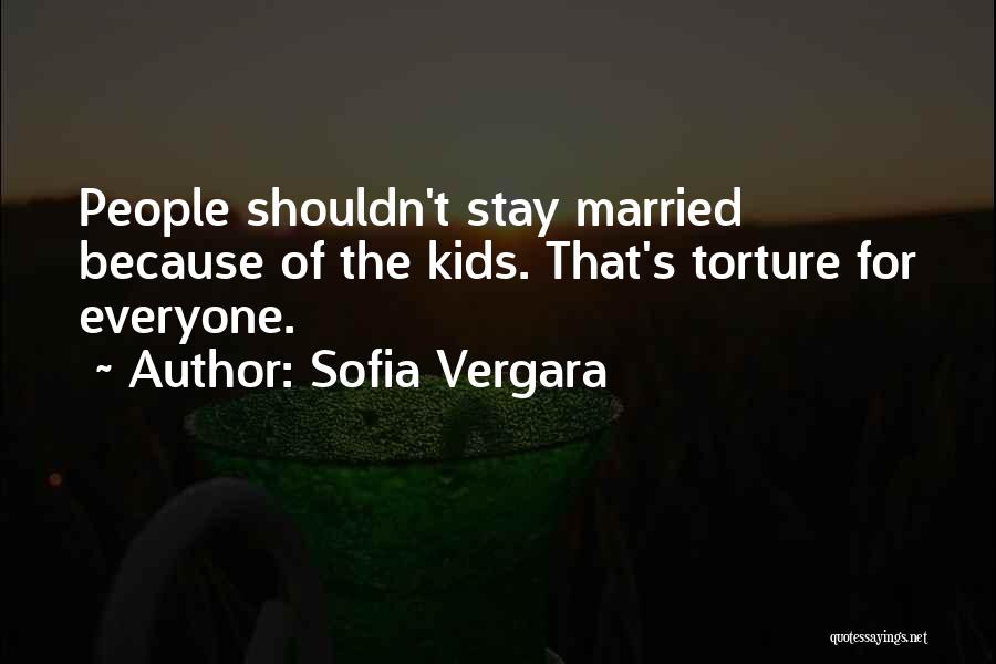 Sofia Vergara Quotes: People Shouldn't Stay Married Because Of The Kids. That's Torture For Everyone.