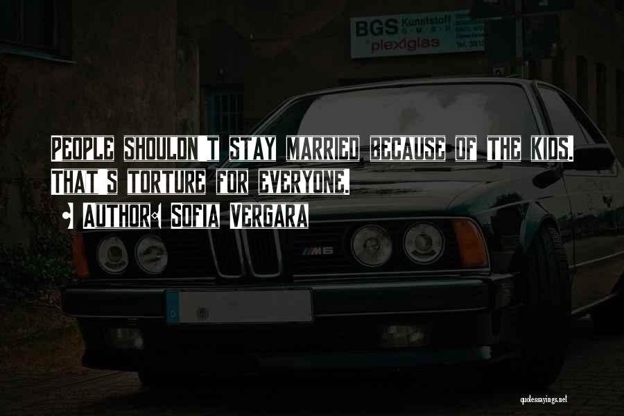 Sofia Vergara Quotes: People Shouldn't Stay Married Because Of The Kids. That's Torture For Everyone.