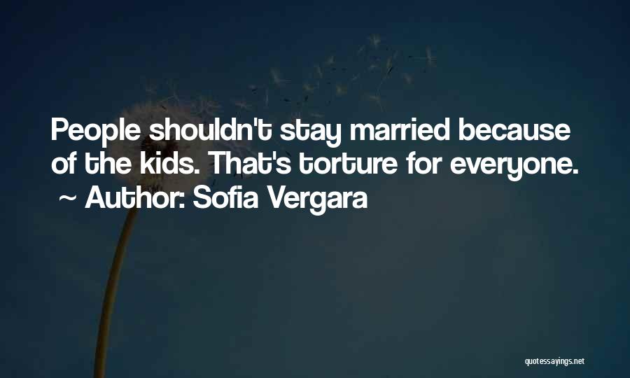 Sofia Vergara Quotes: People Shouldn't Stay Married Because Of The Kids. That's Torture For Everyone.