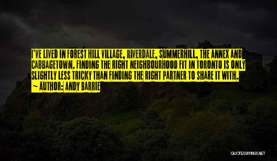 Andy Barrie Quotes: I've Lived In Forest Hill Village, Riverdale, Summerhill, The Annex And Cabbagetown. Finding The Right Neighbourhood Fit In Toronto Is
