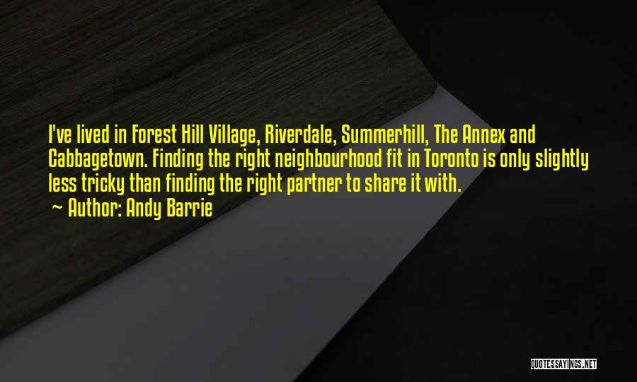 Andy Barrie Quotes: I've Lived In Forest Hill Village, Riverdale, Summerhill, The Annex And Cabbagetown. Finding The Right Neighbourhood Fit In Toronto Is