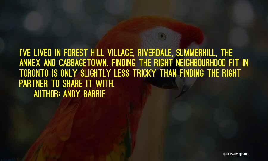 Andy Barrie Quotes: I've Lived In Forest Hill Village, Riverdale, Summerhill, The Annex And Cabbagetown. Finding The Right Neighbourhood Fit In Toronto Is