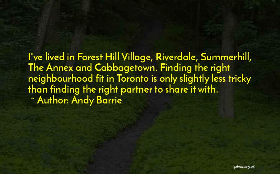 Andy Barrie Quotes: I've Lived In Forest Hill Village, Riverdale, Summerhill, The Annex And Cabbagetown. Finding The Right Neighbourhood Fit In Toronto Is