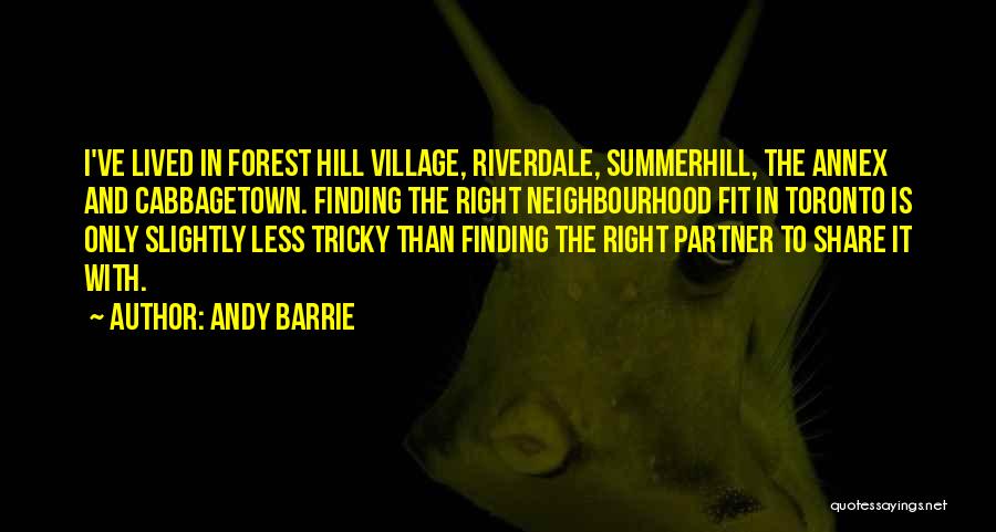 Andy Barrie Quotes: I've Lived In Forest Hill Village, Riverdale, Summerhill, The Annex And Cabbagetown. Finding The Right Neighbourhood Fit In Toronto Is