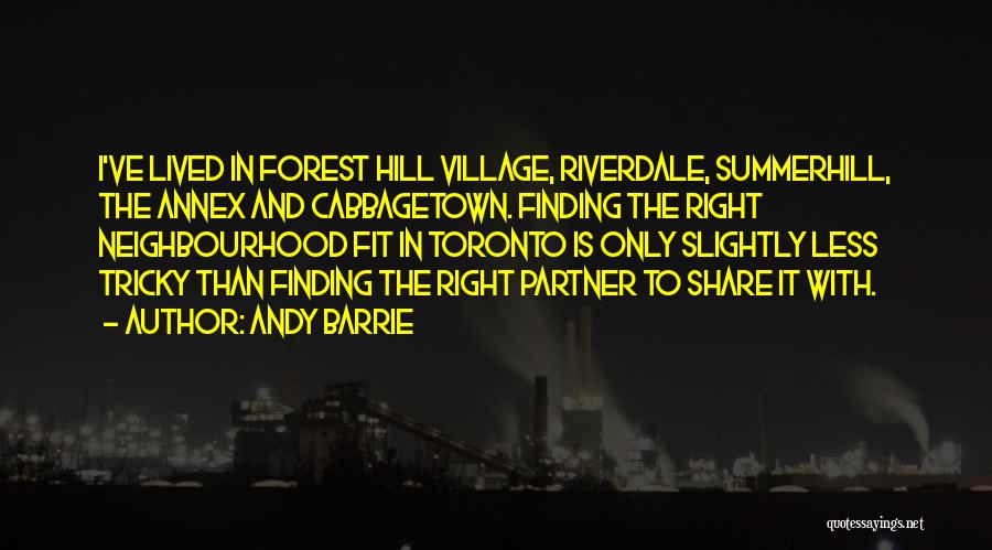 Andy Barrie Quotes: I've Lived In Forest Hill Village, Riverdale, Summerhill, The Annex And Cabbagetown. Finding The Right Neighbourhood Fit In Toronto Is