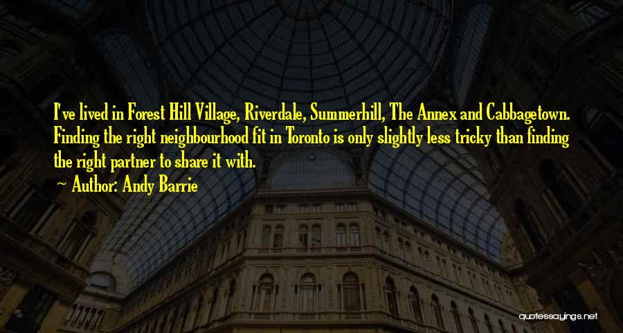Andy Barrie Quotes: I've Lived In Forest Hill Village, Riverdale, Summerhill, The Annex And Cabbagetown. Finding The Right Neighbourhood Fit In Toronto Is