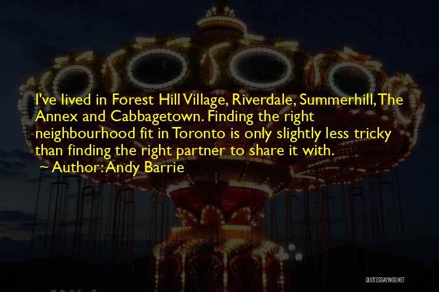 Andy Barrie Quotes: I've Lived In Forest Hill Village, Riverdale, Summerhill, The Annex And Cabbagetown. Finding The Right Neighbourhood Fit In Toronto Is
