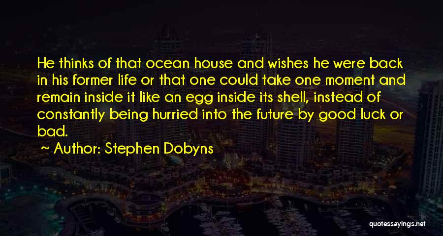 Stephen Dobyns Quotes: He Thinks Of That Ocean House And Wishes He Were Back In His Former Life Or That One Could Take