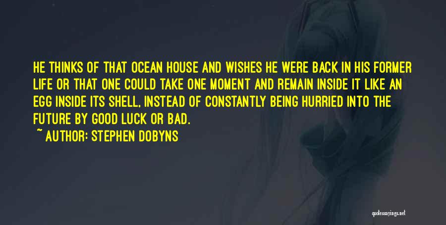 Stephen Dobyns Quotes: He Thinks Of That Ocean House And Wishes He Were Back In His Former Life Or That One Could Take