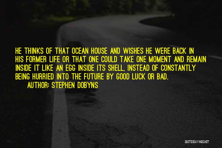 Stephen Dobyns Quotes: He Thinks Of That Ocean House And Wishes He Were Back In His Former Life Or That One Could Take