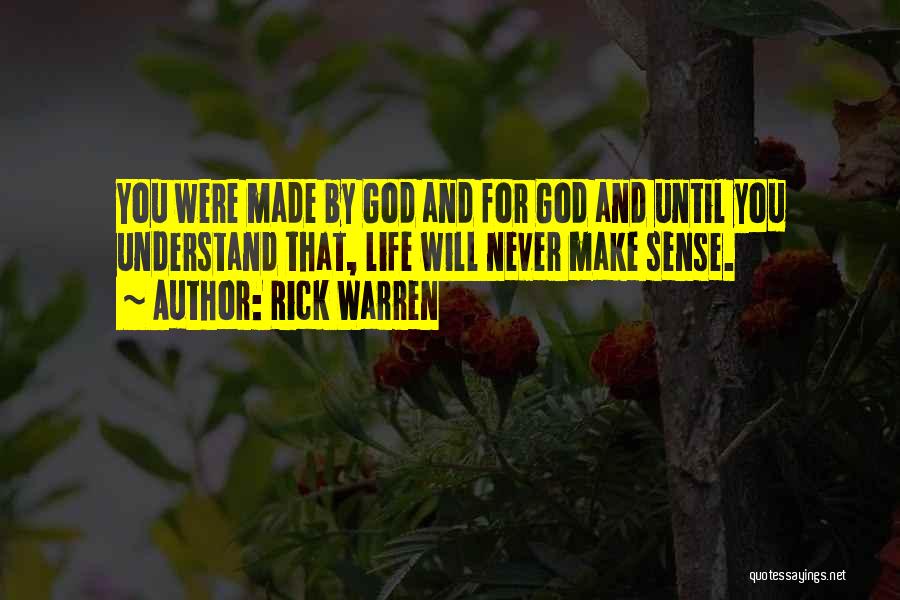 Rick Warren Quotes: You Were Made By God And For God And Until You Understand That, Life Will Never Make Sense.