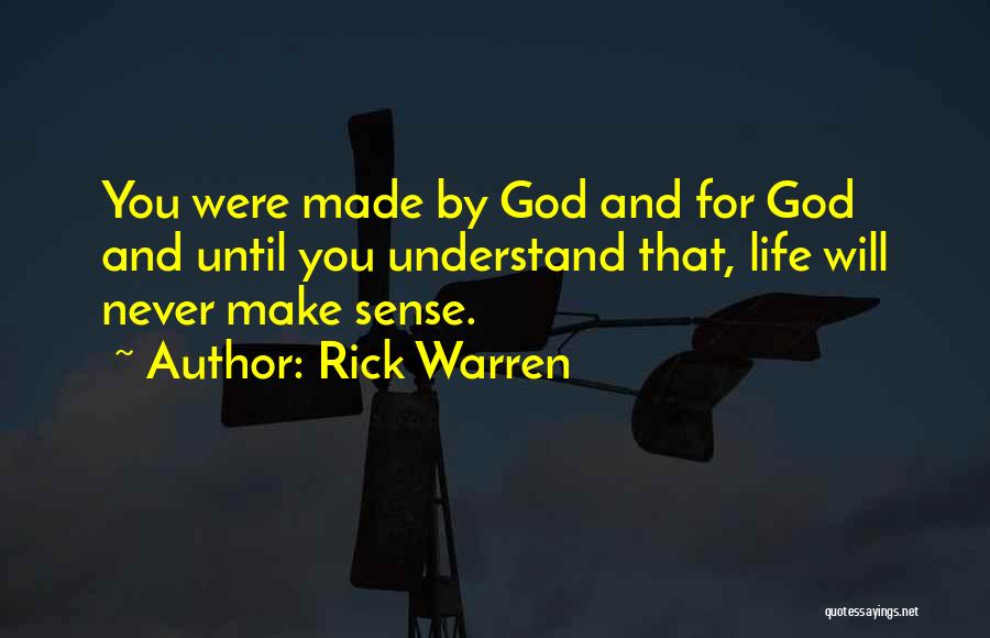 Rick Warren Quotes: You Were Made By God And For God And Until You Understand That, Life Will Never Make Sense.