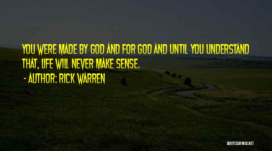 Rick Warren Quotes: You Were Made By God And For God And Until You Understand That, Life Will Never Make Sense.