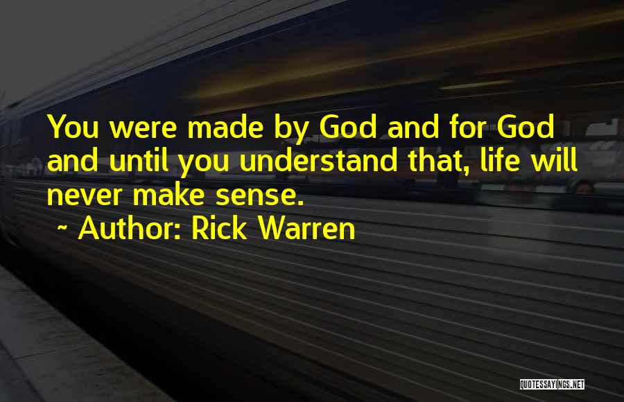 Rick Warren Quotes: You Were Made By God And For God And Until You Understand That, Life Will Never Make Sense.