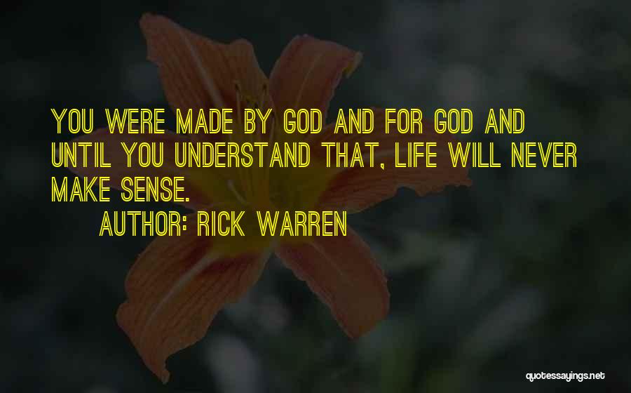 Rick Warren Quotes: You Were Made By God And For God And Until You Understand That, Life Will Never Make Sense.