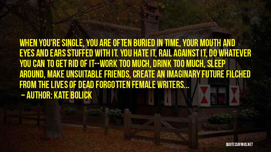 Kate Bolick Quotes: When You're Single, You Are Often Buried In Time, Your Mouth And Eyes And Ears Stuffed With It. You Hate