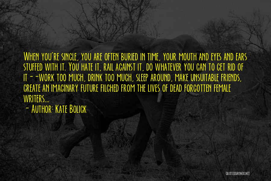 Kate Bolick Quotes: When You're Single, You Are Often Buried In Time, Your Mouth And Eyes And Ears Stuffed With It. You Hate