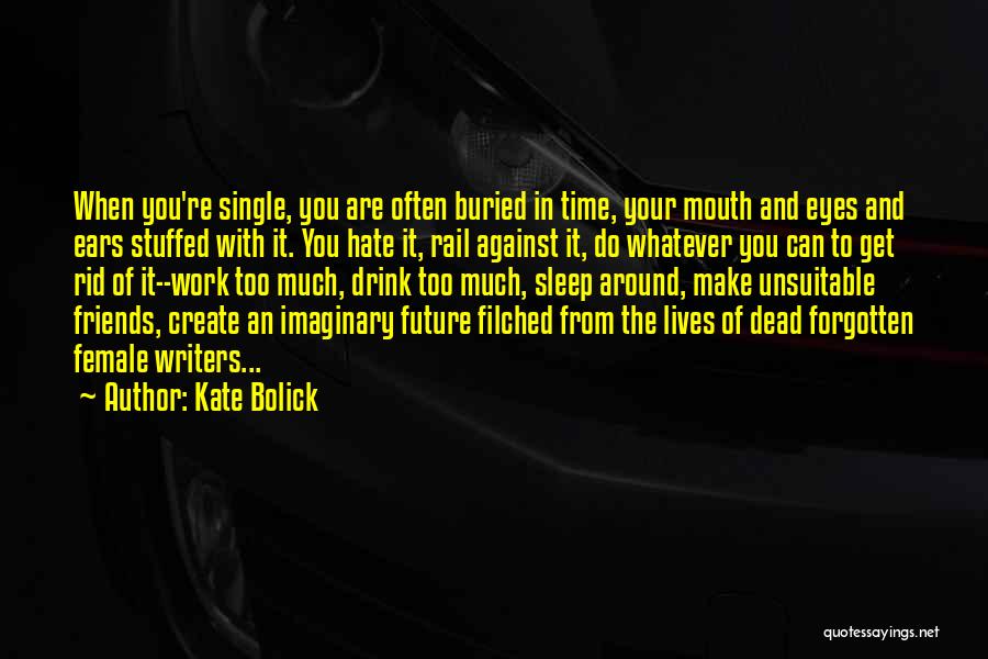 Kate Bolick Quotes: When You're Single, You Are Often Buried In Time, Your Mouth And Eyes And Ears Stuffed With It. You Hate