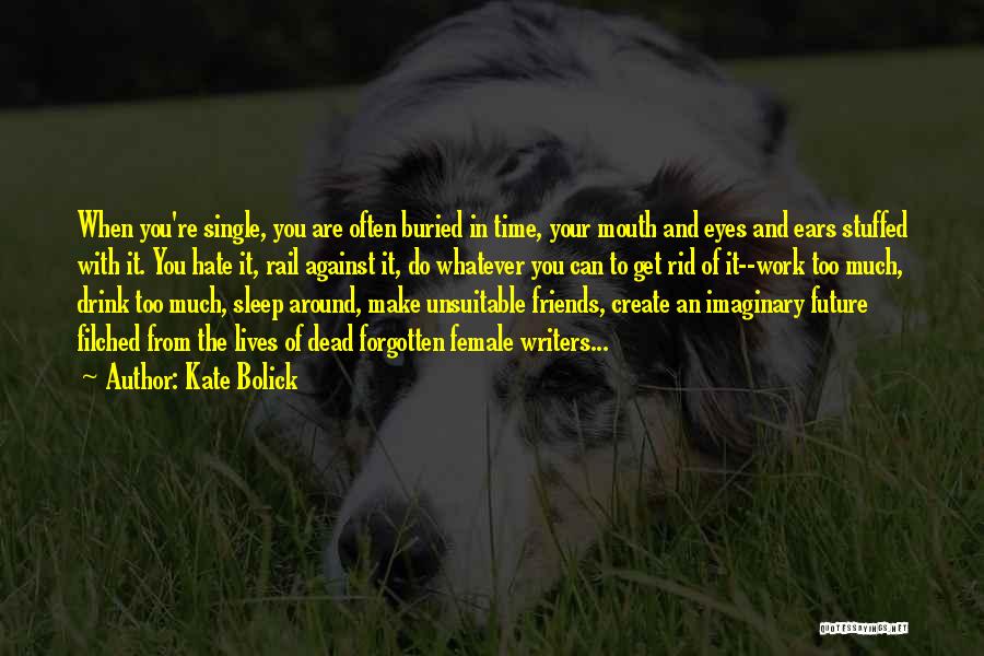 Kate Bolick Quotes: When You're Single, You Are Often Buried In Time, Your Mouth And Eyes And Ears Stuffed With It. You Hate