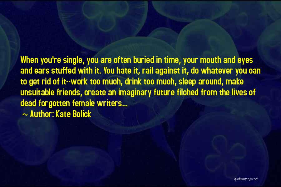 Kate Bolick Quotes: When You're Single, You Are Often Buried In Time, Your Mouth And Eyes And Ears Stuffed With It. You Hate