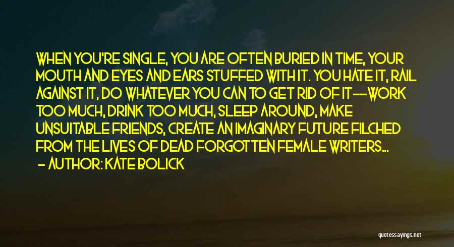 Kate Bolick Quotes: When You're Single, You Are Often Buried In Time, Your Mouth And Eyes And Ears Stuffed With It. You Hate
