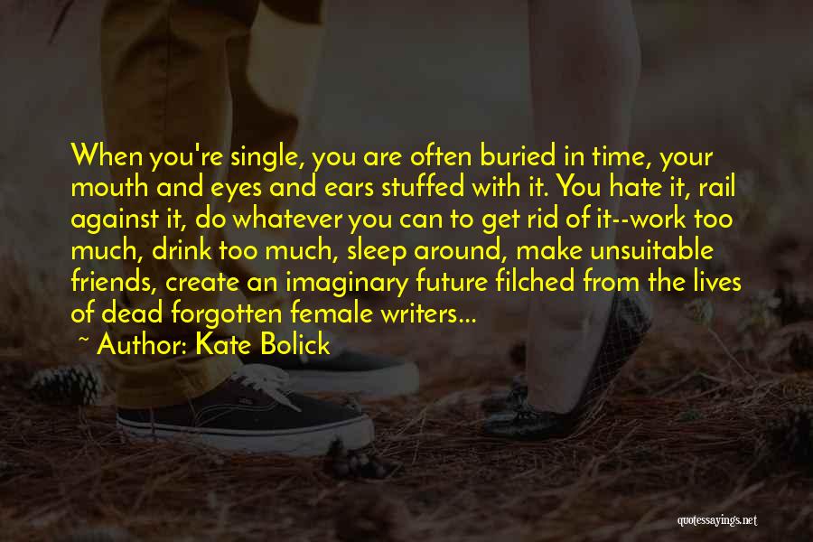 Kate Bolick Quotes: When You're Single, You Are Often Buried In Time, Your Mouth And Eyes And Ears Stuffed With It. You Hate