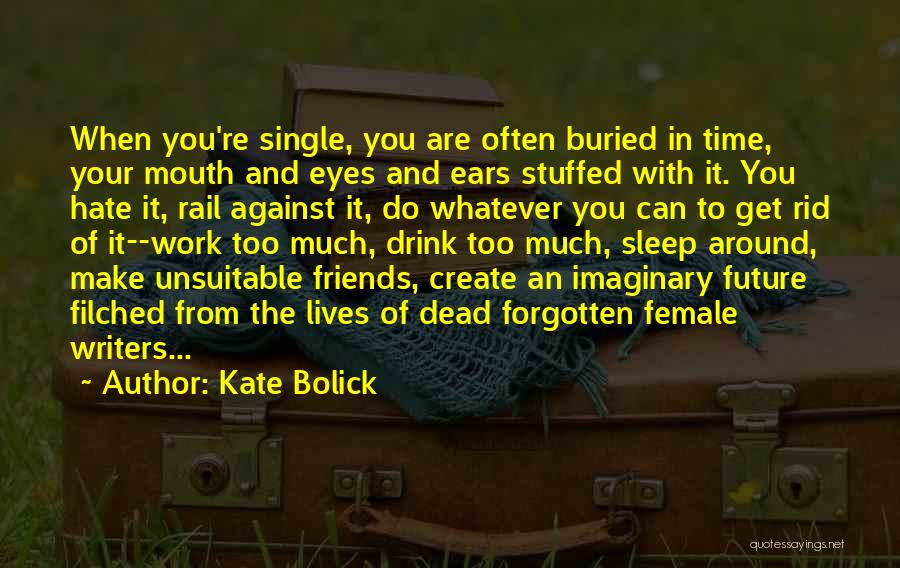 Kate Bolick Quotes: When You're Single, You Are Often Buried In Time, Your Mouth And Eyes And Ears Stuffed With It. You Hate