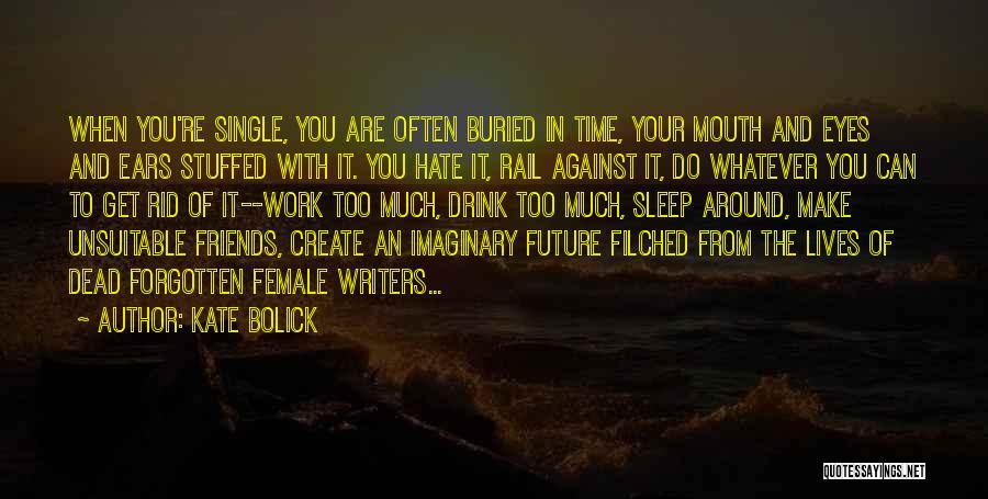 Kate Bolick Quotes: When You're Single, You Are Often Buried In Time, Your Mouth And Eyes And Ears Stuffed With It. You Hate