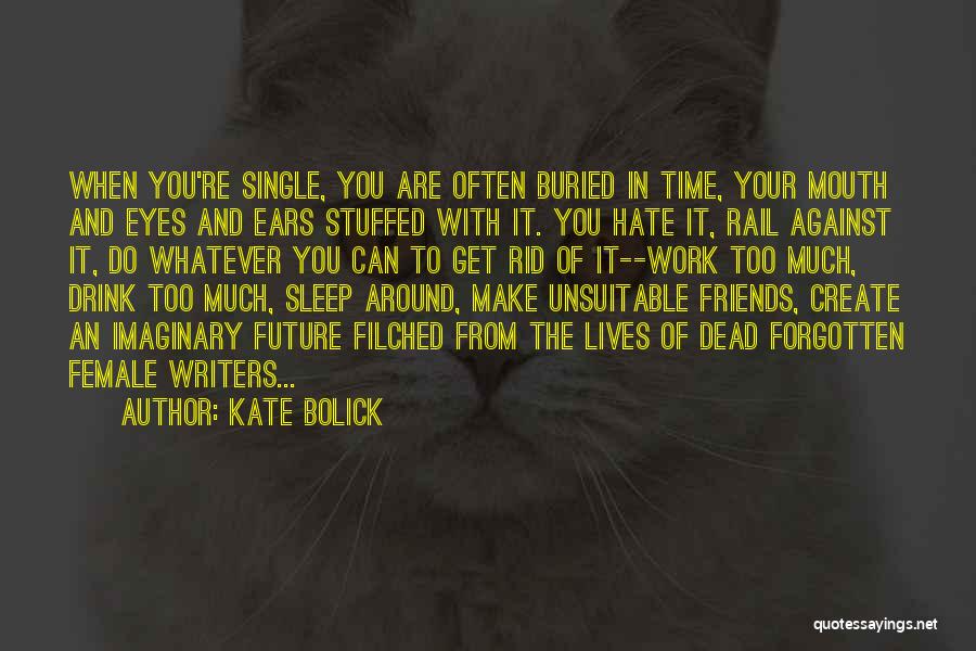 Kate Bolick Quotes: When You're Single, You Are Often Buried In Time, Your Mouth And Eyes And Ears Stuffed With It. You Hate