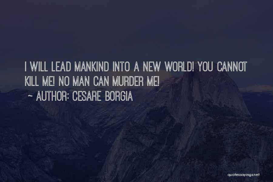 Cesare Borgia Quotes: I Will Lead Mankind Into A New World! You Cannot Kill Me! No Man Can Murder Me!