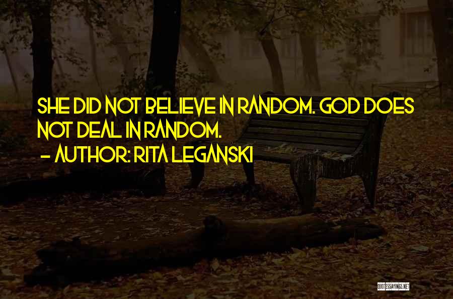 Rita Leganski Quotes: She Did Not Believe In Random. God Does Not Deal In Random.
