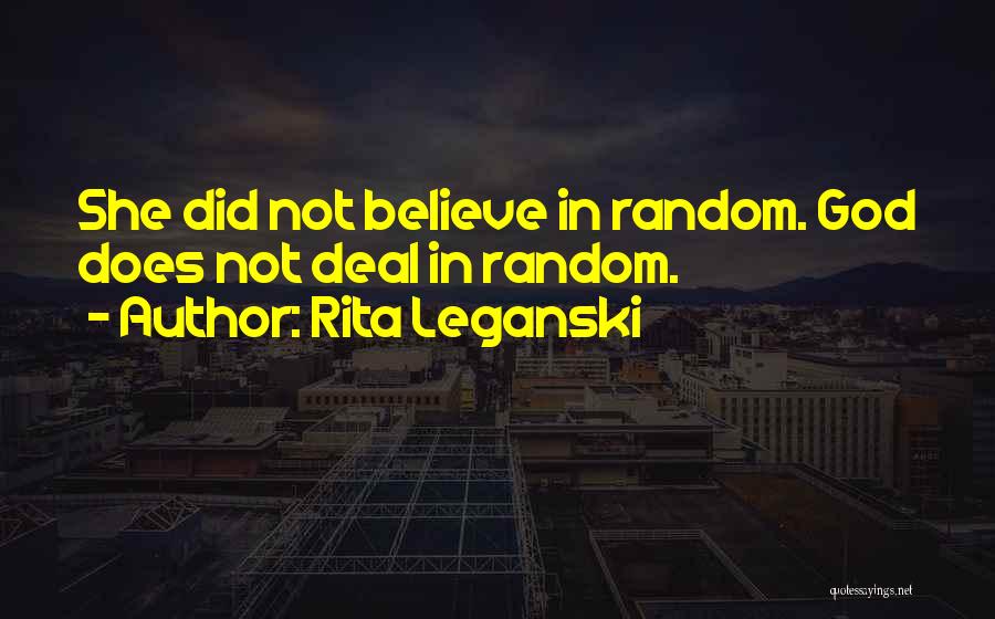 Rita Leganski Quotes: She Did Not Believe In Random. God Does Not Deal In Random.