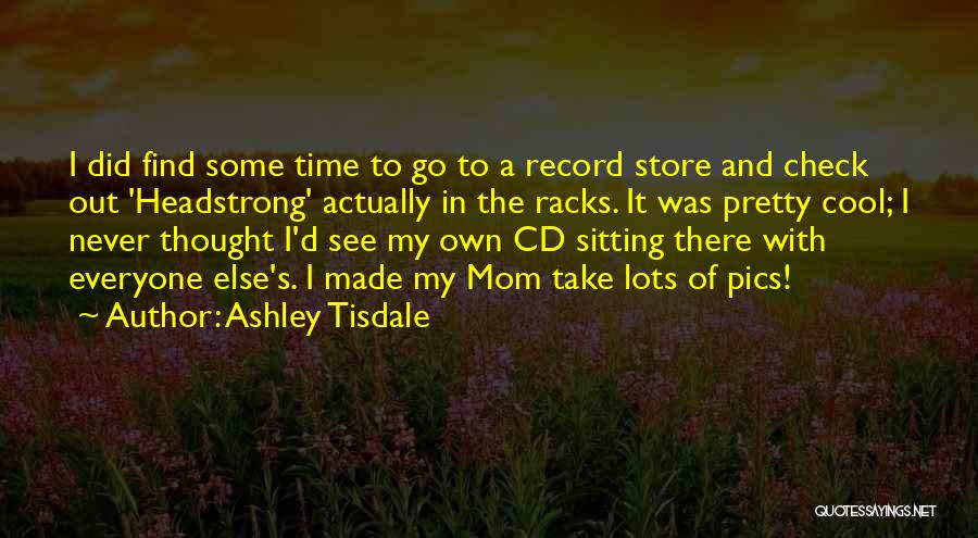 Ashley Tisdale Quotes: I Did Find Some Time To Go To A Record Store And Check Out 'headstrong' Actually In The Racks. It