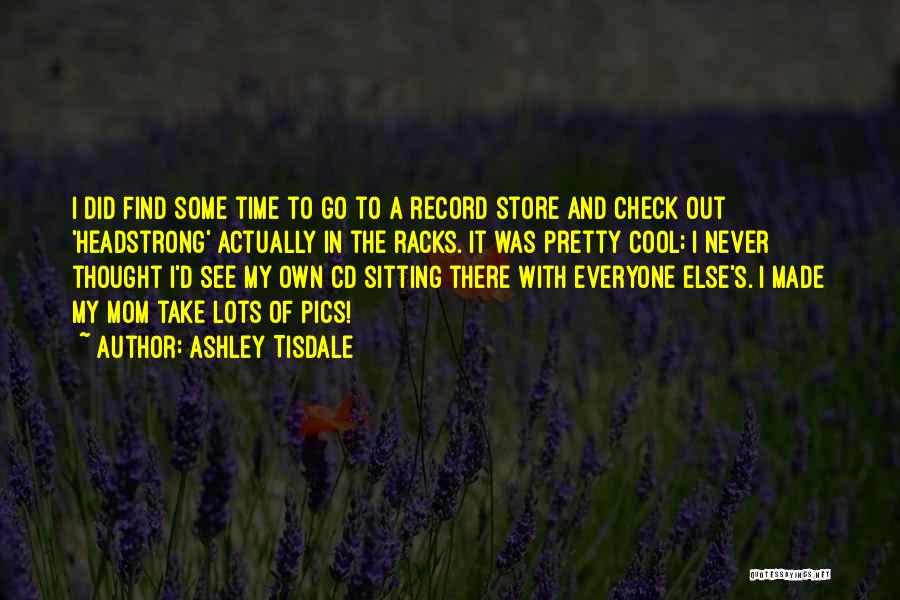 Ashley Tisdale Quotes: I Did Find Some Time To Go To A Record Store And Check Out 'headstrong' Actually In The Racks. It