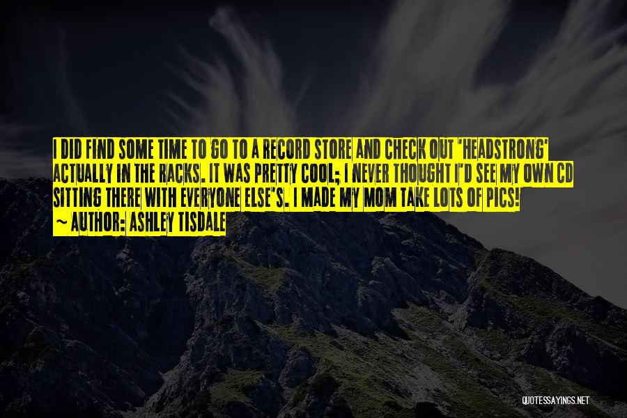 Ashley Tisdale Quotes: I Did Find Some Time To Go To A Record Store And Check Out 'headstrong' Actually In The Racks. It