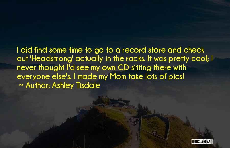 Ashley Tisdale Quotes: I Did Find Some Time To Go To A Record Store And Check Out 'headstrong' Actually In The Racks. It