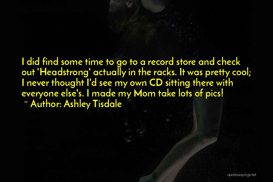 Ashley Tisdale Quotes: I Did Find Some Time To Go To A Record Store And Check Out 'headstrong' Actually In The Racks. It