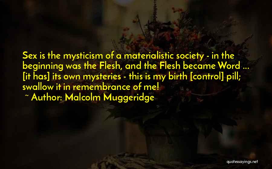 Malcolm Muggeridge Quotes: Sex Is The Mysticism Of A Materialistic Society - In The Beginning Was The Flesh, And The Flesh Became Word
