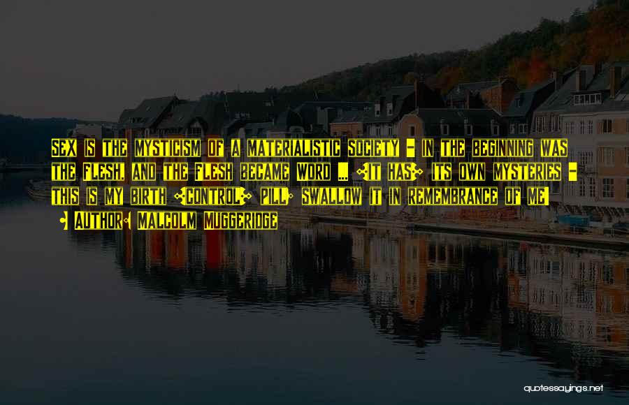 Malcolm Muggeridge Quotes: Sex Is The Mysticism Of A Materialistic Society - In The Beginning Was The Flesh, And The Flesh Became Word