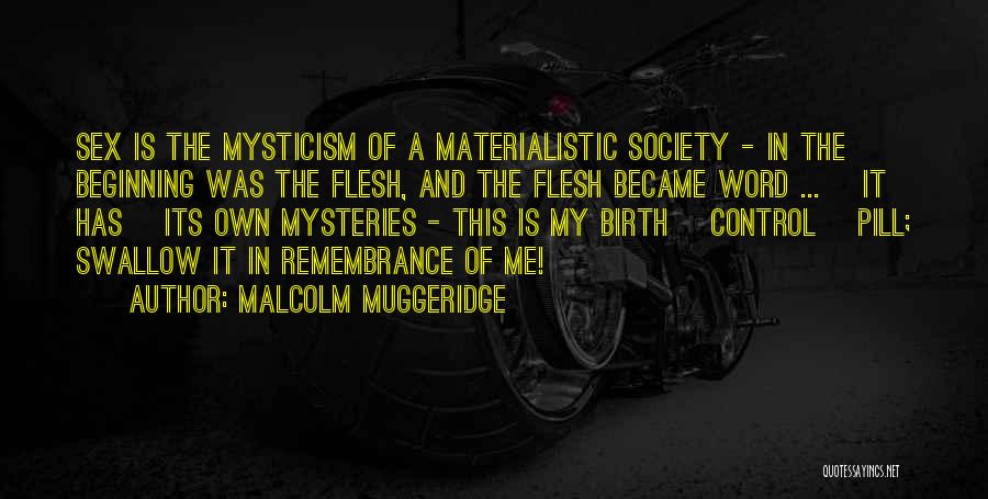 Malcolm Muggeridge Quotes: Sex Is The Mysticism Of A Materialistic Society - In The Beginning Was The Flesh, And The Flesh Became Word