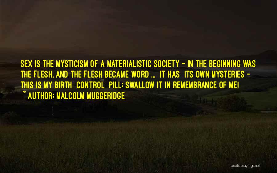 Malcolm Muggeridge Quotes: Sex Is The Mysticism Of A Materialistic Society - In The Beginning Was The Flesh, And The Flesh Became Word