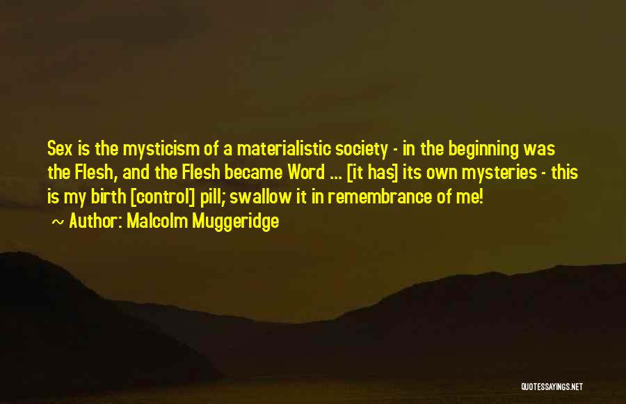 Malcolm Muggeridge Quotes: Sex Is The Mysticism Of A Materialistic Society - In The Beginning Was The Flesh, And The Flesh Became Word