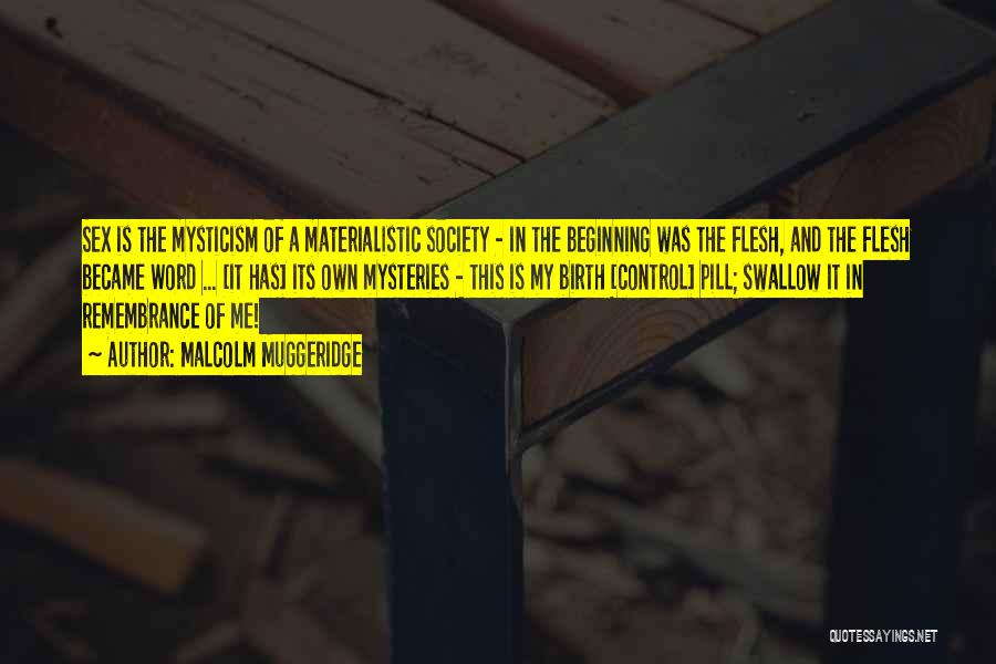 Malcolm Muggeridge Quotes: Sex Is The Mysticism Of A Materialistic Society - In The Beginning Was The Flesh, And The Flesh Became Word