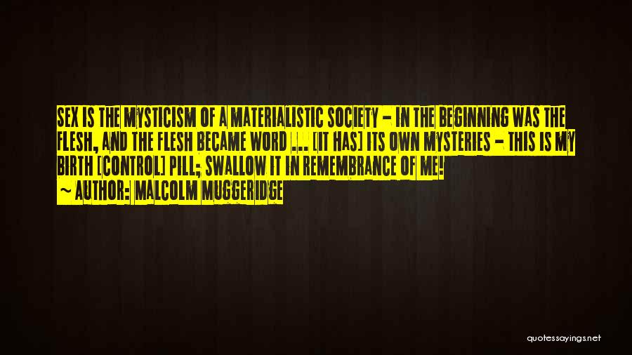 Malcolm Muggeridge Quotes: Sex Is The Mysticism Of A Materialistic Society - In The Beginning Was The Flesh, And The Flesh Became Word
