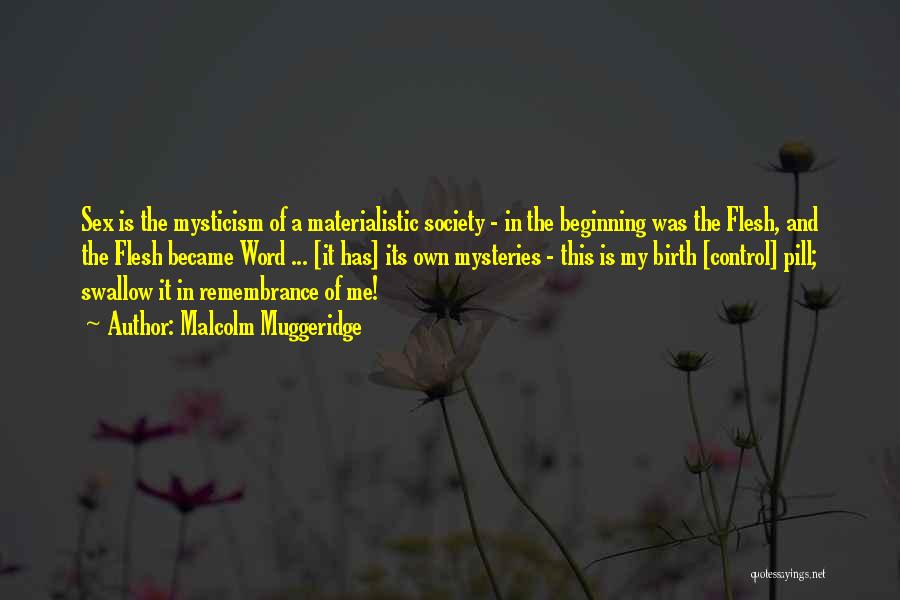 Malcolm Muggeridge Quotes: Sex Is The Mysticism Of A Materialistic Society - In The Beginning Was The Flesh, And The Flesh Became Word