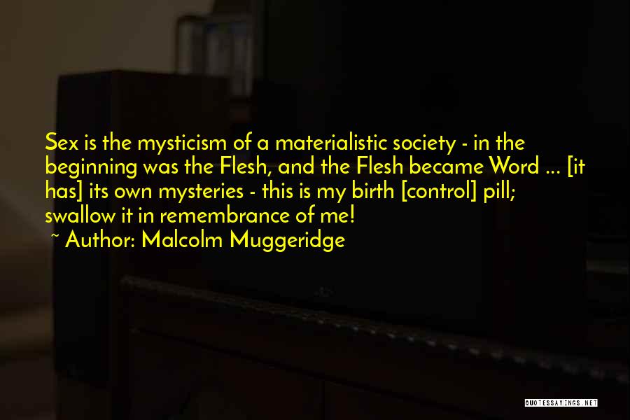 Malcolm Muggeridge Quotes: Sex Is The Mysticism Of A Materialistic Society - In The Beginning Was The Flesh, And The Flesh Became Word