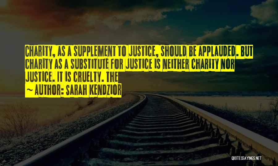 Sarah Kendzior Quotes: Charity, As A Supplement To Justice, Should Be Applauded. But Charity As A Substitute For Justice Is Neither Charity Nor
