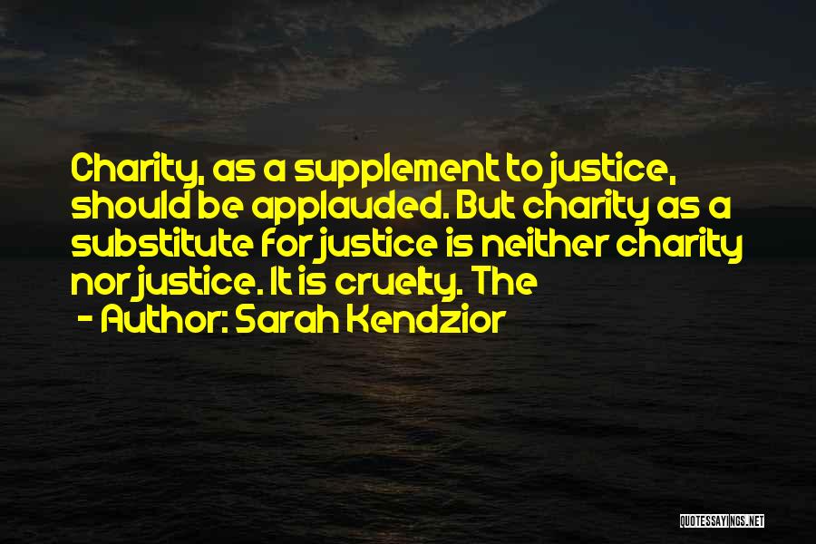 Sarah Kendzior Quotes: Charity, As A Supplement To Justice, Should Be Applauded. But Charity As A Substitute For Justice Is Neither Charity Nor