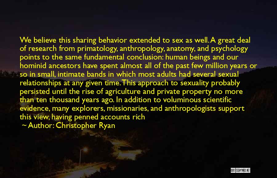 Christopher Ryan Quotes: We Believe This Sharing Behavior Extended To Sex As Well. A Great Deal Of Research From Primatology, Anthropology, Anatomy, And