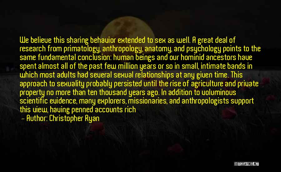 Christopher Ryan Quotes: We Believe This Sharing Behavior Extended To Sex As Well. A Great Deal Of Research From Primatology, Anthropology, Anatomy, And